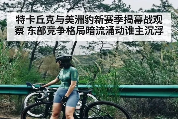 特卡丘克与美洲豹新赛季揭幕战观察 东部竞争格局暗流涌动谁主沉浮